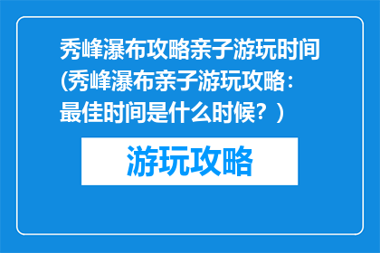 秀峰瀑布攻略亲子游玩时间(秀峰瀑布亲子游玩攻略：最佳时间是什么时候？)