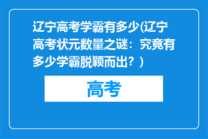 辽宁高考学霸有多少(辽宁高考状元数量之谜：究竟有多少学霸脱颖而出？)