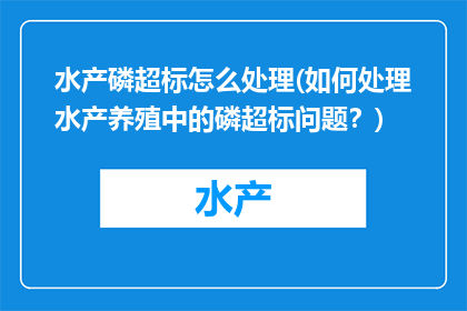 水产磷超标怎么处理(如何处理水产养殖中的磷超标问题？)