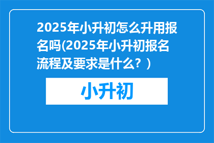 2025年小升初怎么升用报名吗(2025年小升初报名流程及要求是什么？)