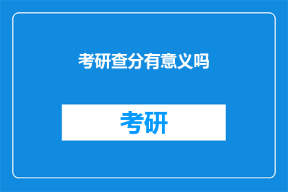 考研查分有意义吗(考研查分是否具有实际意义？)