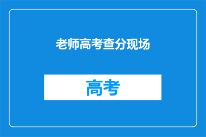 老师高考查分现场(老师高考查分现场：学生成绩揭晓，家长紧张等待)