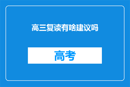 高三复读有啥建议吗(高三复读：有哪些建议可以帮助你提高成绩？)