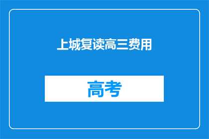 上城复读高三费用(上城复读高三的费用是多少？)