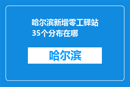 哈尔滨新增零工驿站35个分布在哪(哈尔滨新增零工驿站35个，具体位置在哪？)