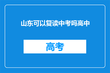 山东可以复读中考吗高中(山东地区中考复读政策是否允许高中阶段学生再次参加中考？)
