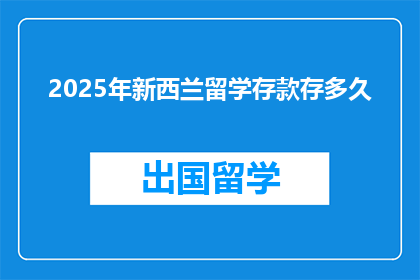 2025年新西兰留学存款存多久(新西兰留学，存款需要存多久？)