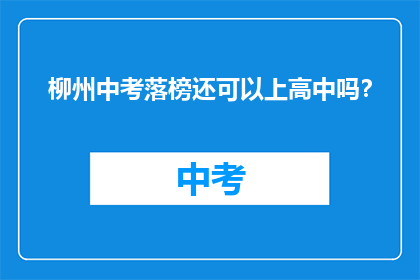 柳州中考落榜还可以上高中吗？(柳州中考落榜者能否继续接受高中教育？)