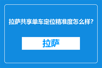 拉萨共享单车定位精准度怎么样？(拉萨共享单车定位精准度如何？)