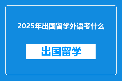2025年出国留学外语考什么(2025年留学外语考试将考什么？)