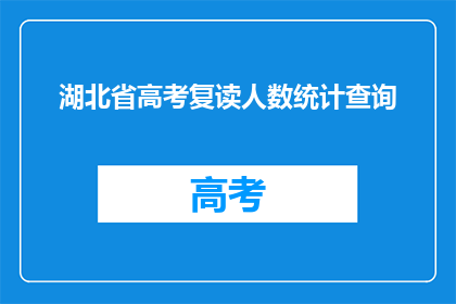 湖北省高考复读人数统计查询(湖北省高考复读人数统计查询，你了解吗？)