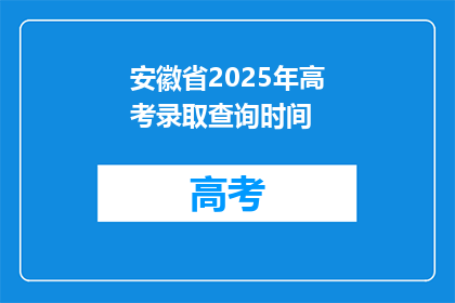 安徽省2025年高考录取查询时间(2025年安徽省高考录取查询时间是何时？)