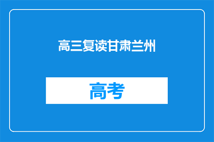 高三复读甘肃兰州(高三复读生甘肃兰州的选择：是继续还是放弃？)