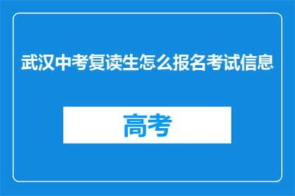 武汉中考复读生怎么报名考试信息(武汉中考复读生如何报名考试？)
