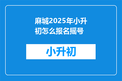 麻城2025年小升初怎么报名摇号(2025年麻城小升初报名摇号流程如何？)