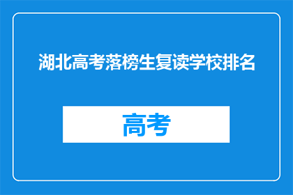 湖北高考落榜生复读学校排名(湖北高考落榜生复读学校排名，你了解吗？)
