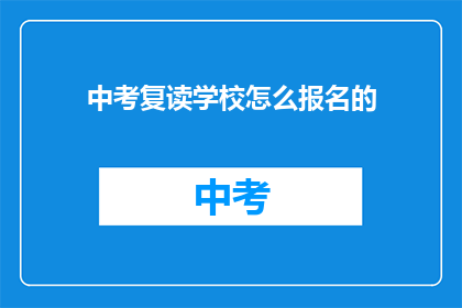 中考复读学校怎么报名的(如何报名参加中考复读学校？)