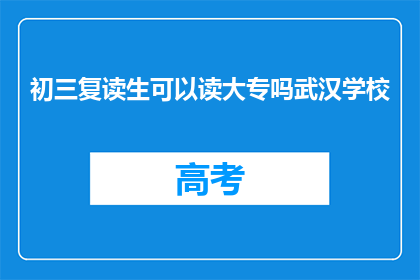 初三复读生可以读大专吗武汉学校(初三复读生能否就读大专？武汉学校对此有何规定？)