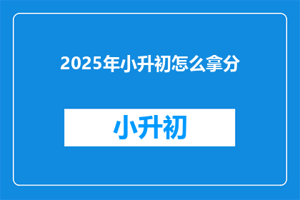 2025年小升初怎么拿分(2025年小升初如何高效拿分？)