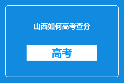 山西如何高考查分(山西高考分数查询：如何操作？)
