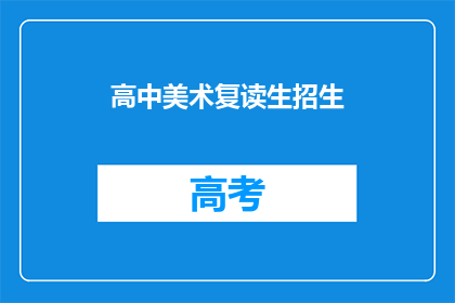 高中美术复读生招生(高中美术复读生招生信息，你了解了吗？)