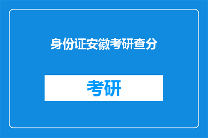 身份证安徽考研查分(安徽考生如何查询考研成绩？)