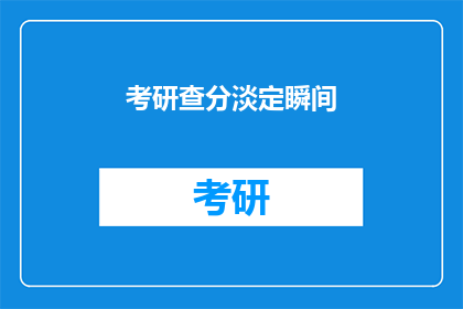 考研查分淡定瞬间(考研查分后，你是如何淡定应对的？)