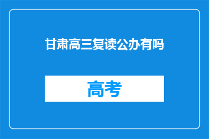 甘肃高三复读公办有吗(甘肃地区高三复读生是否接受公办学校教育？)