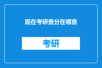 现在考研查分在哪查(如何查询考研成绩？)