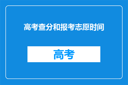 高考查分和报考志愿时间(高考查分和报考志愿时间：你准备好了吗？)