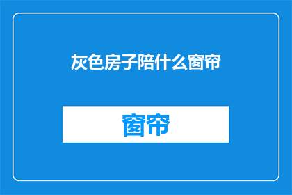 灰色房子陪什么窗帘(灰色房子搭配什么窗帘？)