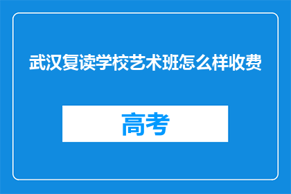 武汉复读学校艺术班怎么样收费(武汉复读学校艺术班的收费情况如何？)