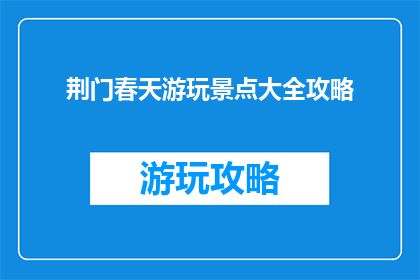 荆门春天游玩景点大全攻略(荆门春天游玩景点大全攻略，你准备好探索了吗？)