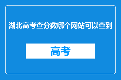 湖北高考查分数哪个网站可以查到(湖北高考分数查询，哪个网站可以查到？)