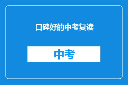 口碑好的中考复读(口碑如何？中考复读是否值得？)