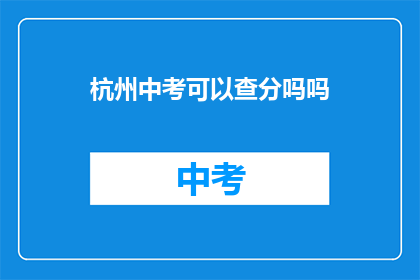 杭州中考可以查分吗吗(杭州中考成绩查询服务是否开放？)