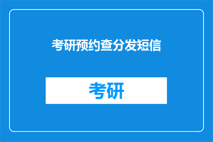 考研预约查分发短信(考研成绩何时能查？短信预约查询服务了解一下)