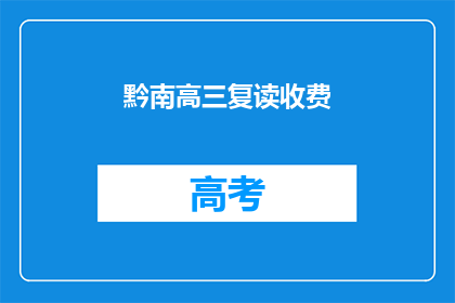 黔南高三复读收费(黔南地区高三复读班的收费情况如何？)