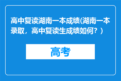 高中复读湖南一本成绩(湖南一本录取，高中复读生成绩如何？)