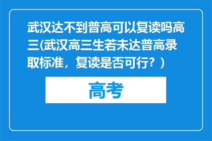 武汉达不到普高可以复读吗高三(武汉高三生若未达普高录取标准，复读是否可行？)