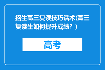 招生高三复读技巧话术(高三复读生如何提升成绩？)