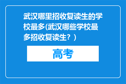 武汉哪里招收复读生的学校最多(武汉哪些学校最多招收复读生？)