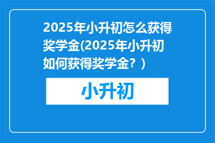 2025年小升初怎么获得奖学金(2025年小升初如何获得奖学金？)