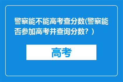 警察能不能高考查分数(警察能否参加高考并查询分数？)