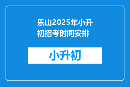 乐山2025年小升初招考时间安排(乐山2025年小升初招考时间安排是什么？)