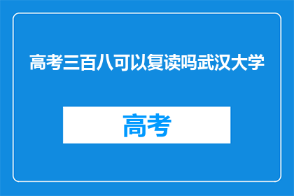 高考三百八可以复读吗武汉大学(高考三百八分能否复读至武汉大学？)
