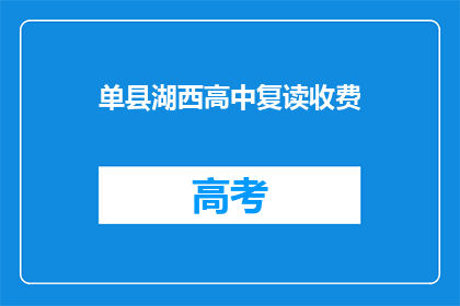 单县湖西高中复读收费(单县湖西高中复读班的收费情况是怎样的？)