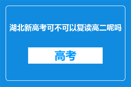 湖北新高考可不可以复读高二呢吗(湖北新高考制度下，高二学生是否可复读？)