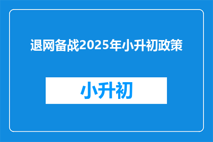 退网备战2025年小升初政策(2025年小升初政策将如何影响网络教育退网备战？)