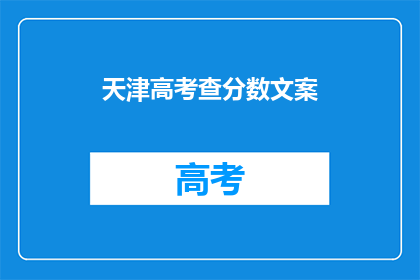 天津高考查分数文案(天津高考分数查询：你的成绩是否如你所愿？)